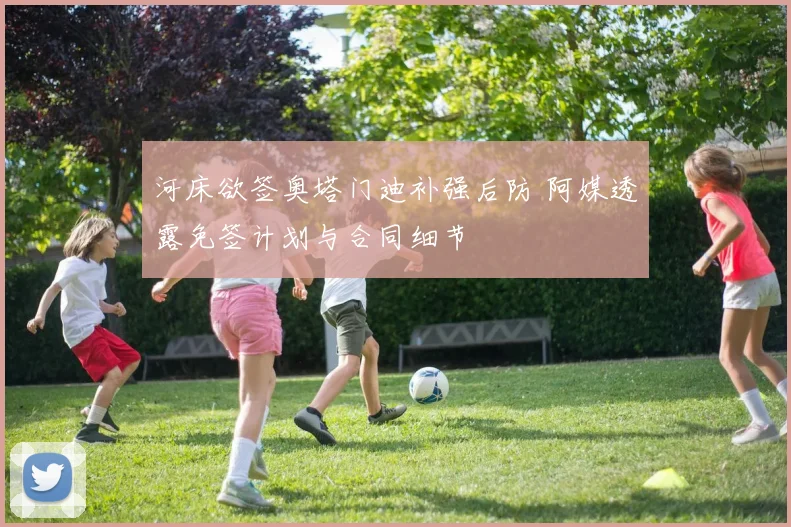 河床欲签奥塔门迪补强后防 阿媒透露免签计划与合同细节