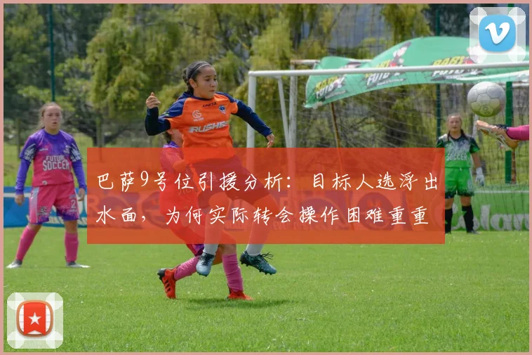 巴萨9号位引援分析：目标人选浮出水面，为何实际转会操作困难重重？