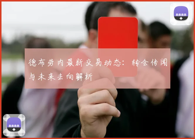 德布劳内最新交易动态：转会传闻与未来去向解析