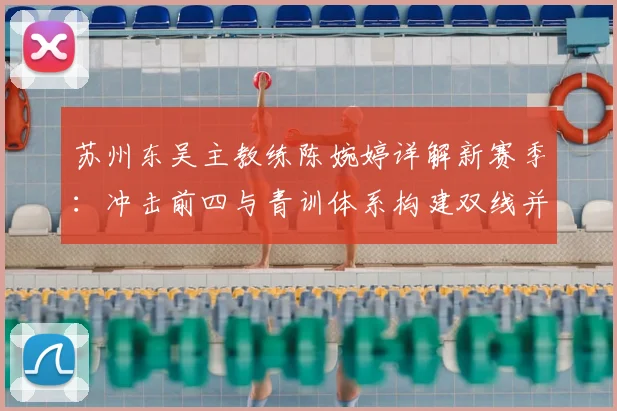苏州东吴主教练陈婉婷详解新赛季:冲击前四与青训体系构建双线并进
