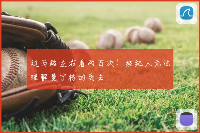 过马路左右看两百次！经纪人无法理解曼宁格的离去