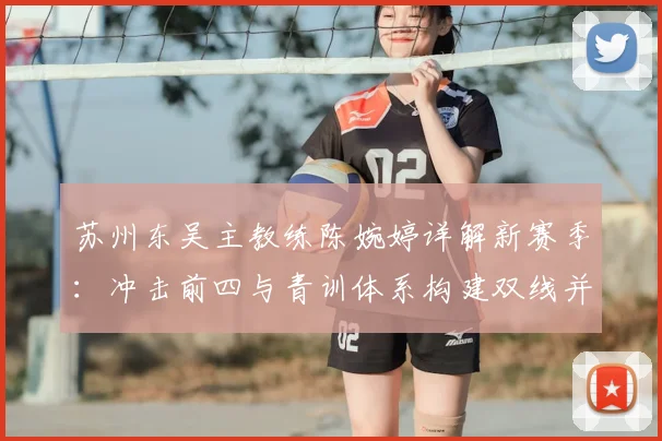 苏州东吴主教练陈婉婷详解新赛季：冲击前四与青训体系构建双线并进