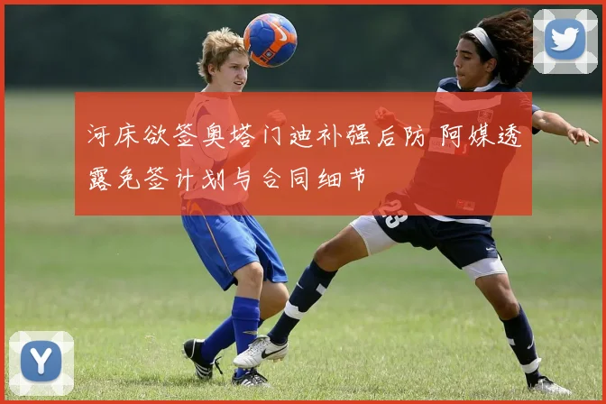 河床欲签奥塔门迪补强后防 阿媒透露免签计划与合同细节